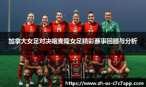 加拿大女足对决喀麦隆女足精彩赛事回顾与分析