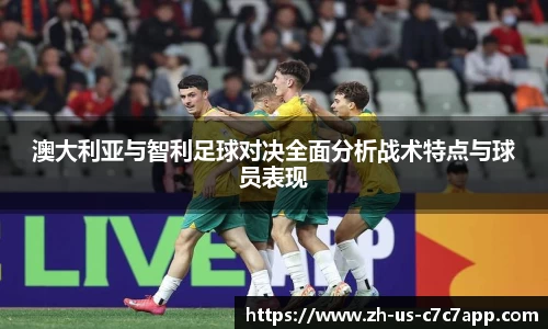 澳大利亚与智利足球对决全面分析战术特点与球员表现