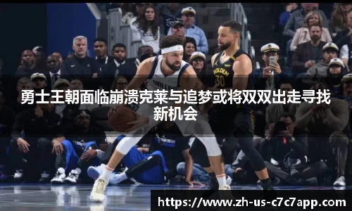 勇士王朝面临崩溃克莱与追梦或将双双出走寻找新机会