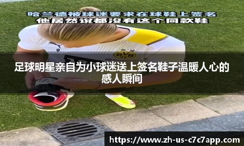 足球明星亲自为小球迷送上签名鞋子温暖人心的感人瞬间