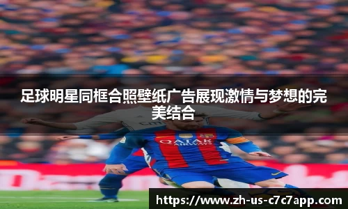 足球明星同框合照壁纸广告展现激情与梦想的完美结合