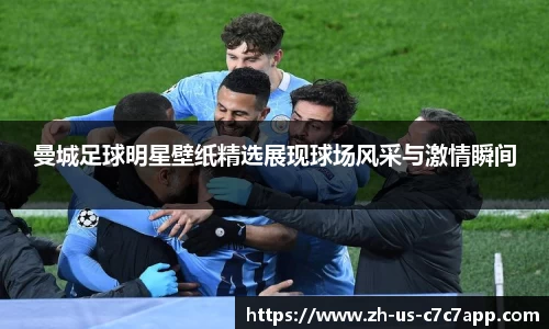 曼城足球明星壁纸精选展现球场风采与激情瞬间