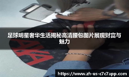 足球明星奢华生活揭秘高清腰包图片展现财富与魅力