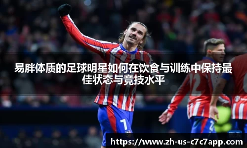 易胖体质的足球明星如何在饮食与训练中保持最佳状态与竞技水平