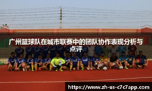 广州篮球队在城市联赛中的团队协作表现分析与点评