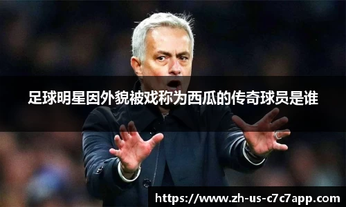 足球明星因外貌被戏称为西瓜的传奇球员是谁